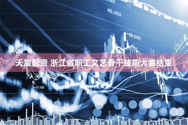 天宸配资 浙江省职工文艺骨干技能大赛结束
