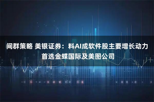 间群策略 美银证券：料AI成软件股主要增长动力 首选金蝶国际及美图公司