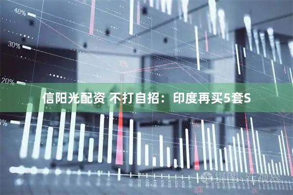 信阳光配资 不打自招：印度再买5套S