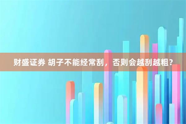 财盛证券 胡子不能经常刮，否则会越刮越粗？