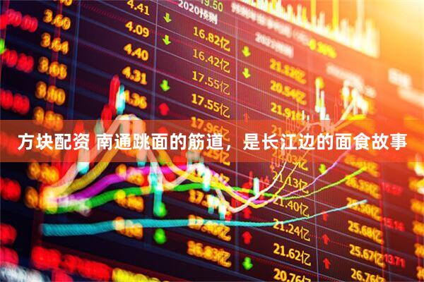 方块配资 南通跳面的筋道，是长江边的面食故事
