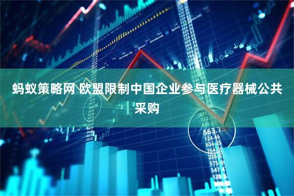 蚂蚁策略网 欧盟限制中国企业参与医疗器械公共采购