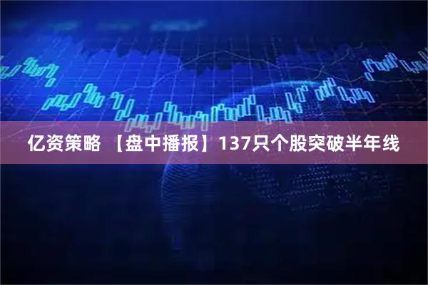亿资策略 【盘中播报】137只个股突破半年线
