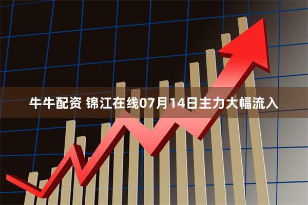 牛牛配资 锦江在线07月14日主力大幅流入