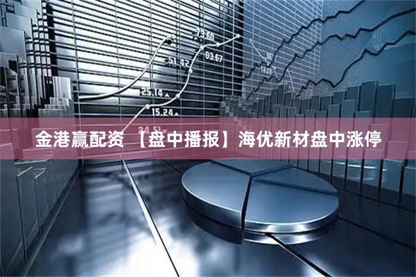 金港赢配资 【盘中播报】海优新材盘中涨停
