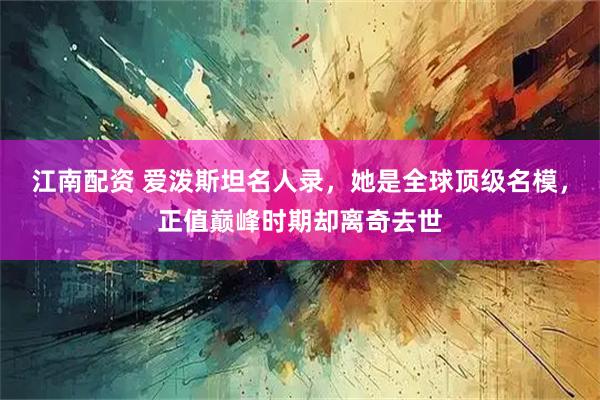 江南配资 爱泼斯坦名人录，她是全球顶级名模，正值巅峰时期却离奇去世